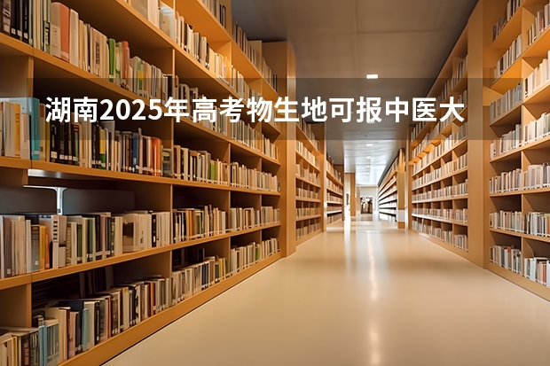湖南2025年高考物生地可报中医大学吗