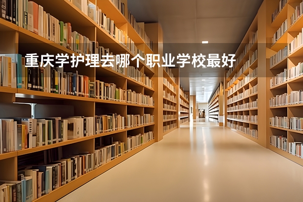 重庆学护理去哪个职业学校最好