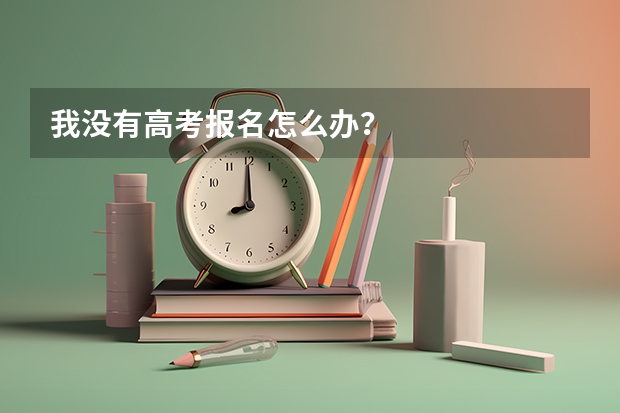 我没有高考报名怎么办？