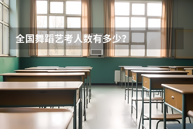 全国舞蹈艺考人数有多少？