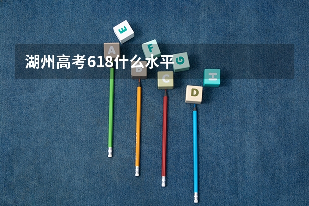 湖州高考618什么水平