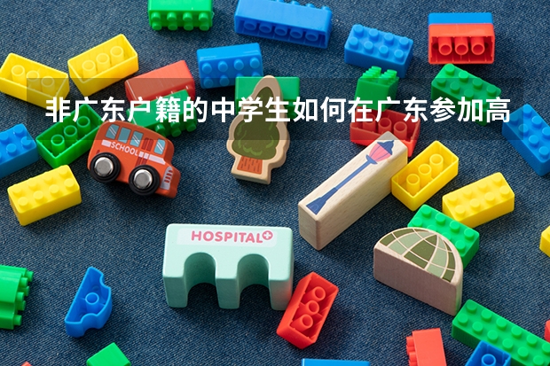 非广东户籍的中学生如何在广东参加高考?