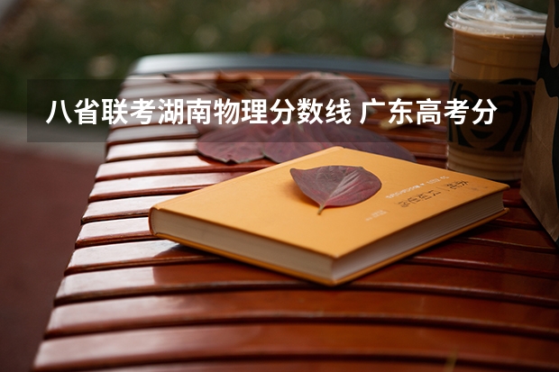八省联考湖南物理分数线 广东高考分数线公布 广东高考分数线一览表