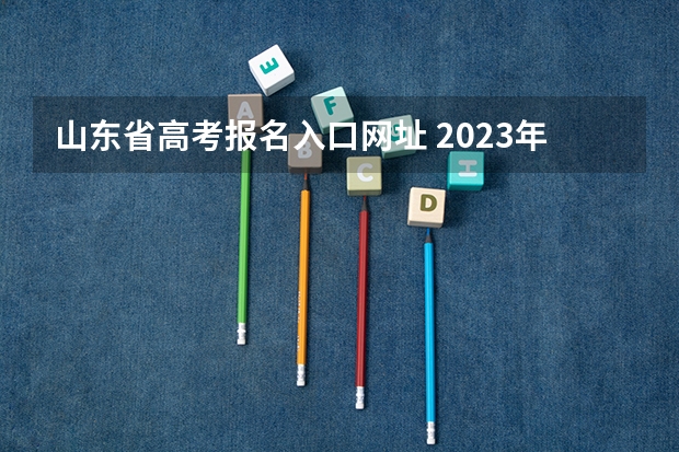 山东省高考报名入口网址 2023年4月山东自学考试网上报名入口及网址?