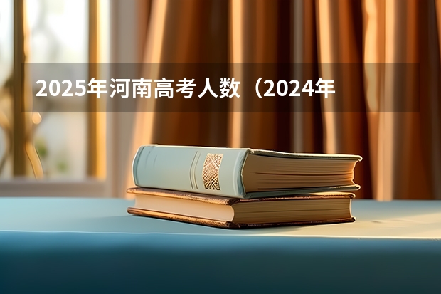 2025年河南高考人数（2024年春季征兵体检和入伍时间）