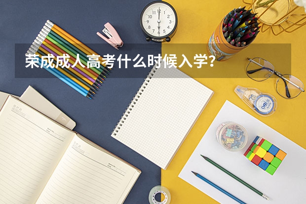 荣成成人高考什么时候入学？