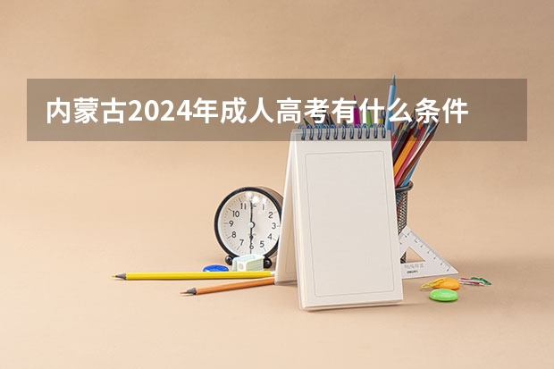 内蒙古2024年成人高考有什么条件限制吗