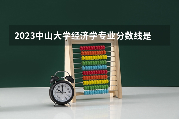 2023中山大学经济学专业分数线是多少(历年分数线一览)