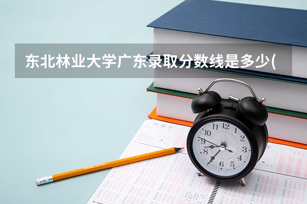 东北林业大学广东录取分数线是多少(2024招生人数参考)