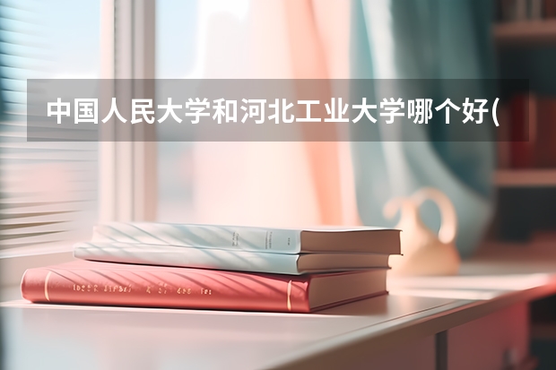 中国人民大学和河北工业大学哪个好(近三年分数线一览)