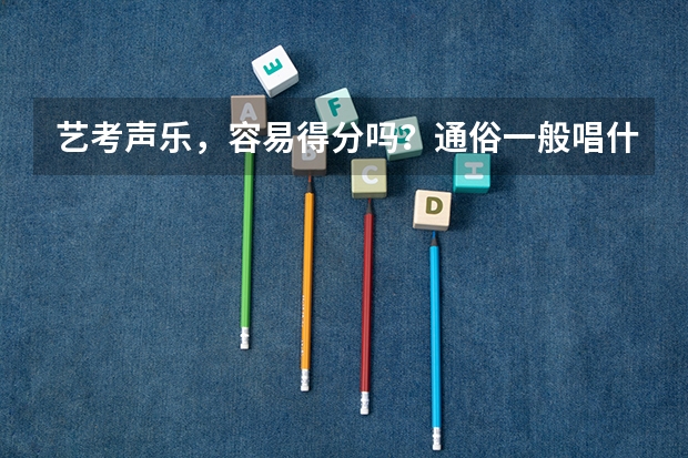 艺考声乐，容易得分吗？通俗一般唱什么。
