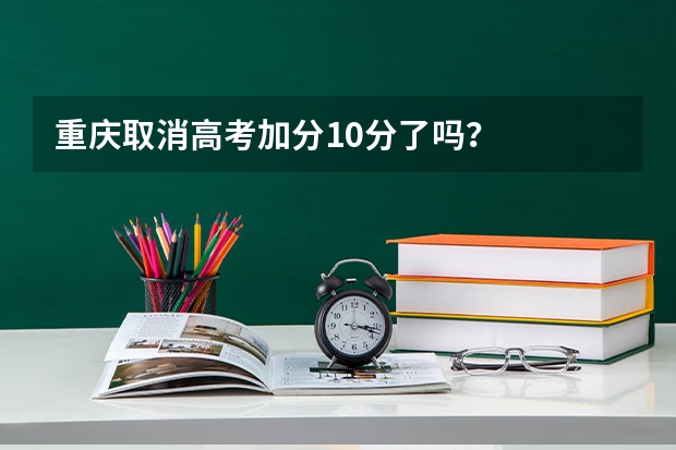 重庆取消高考加分10分了吗？