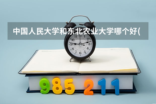 中国人民大学和东北农业大学哪个好(近三年分数线一览)