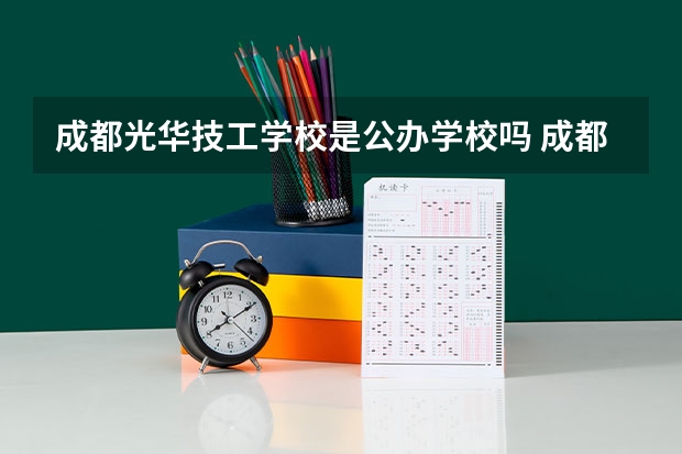 成都光华技工学校是公办学校吗 成都光华技工学校全国排名情况如何
