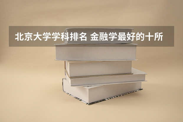 北京大学学科排名 金融学最好的十所大学