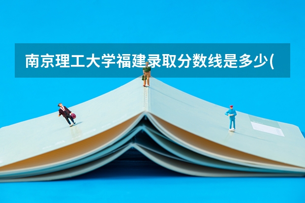 南京理工大学福建录取分数线是多少(2024招生人数参考)