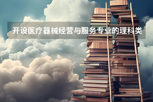 开设医疗器械经营与服务专业的理科类大学有哪些