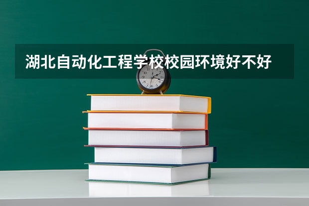 湖北自动化工程学校校园环境好不好 湖北自动化工程学校学费怎么收