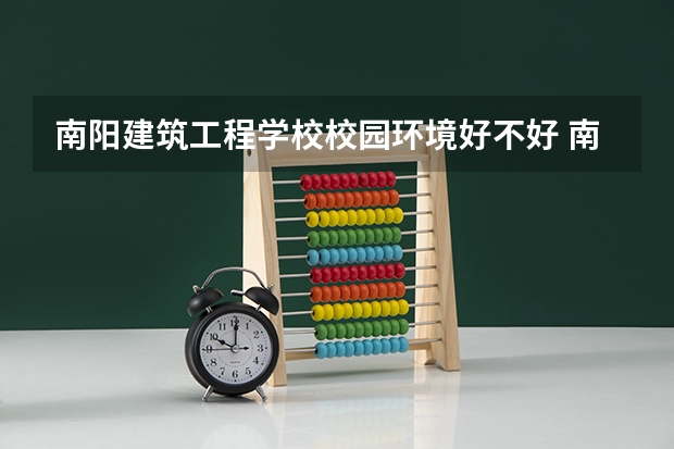 南阳建筑工程学校校园环境好不好 南阳建筑工程学校学费怎么收