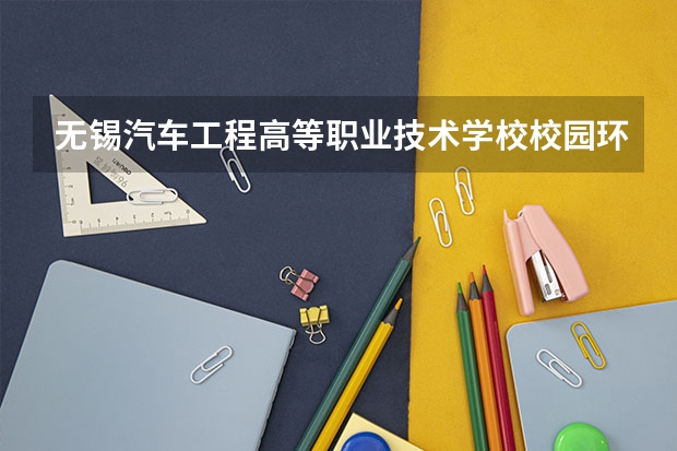 无锡汽车工程高等职业技术学校校园环境好不好 无锡汽车工程高等职业技术学校学费怎么收