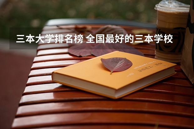 三本大学排名榜 全国最好的三本学校 三本艺术类的大学排名