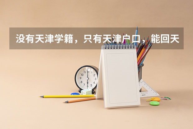 没有天津学籍,只有天津户口,能回天津高考吗?求最新政策