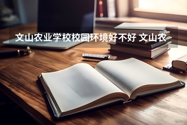 文山农业学校校园环境好不好 文山农业学校学费怎么收