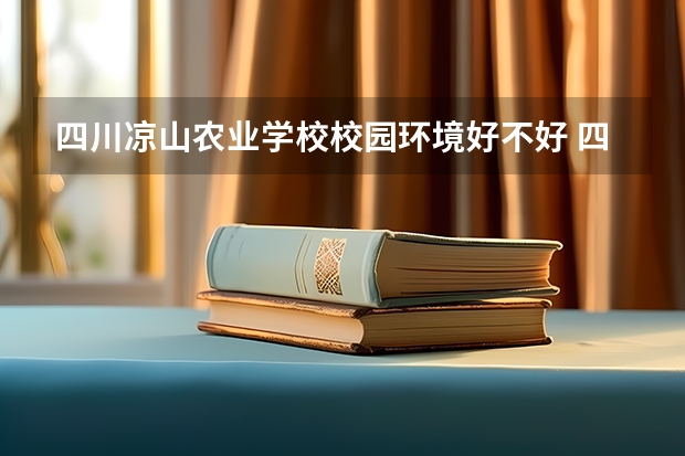 四川凉山农业学校校园环境好不好 四川凉山农业学校学费怎么收