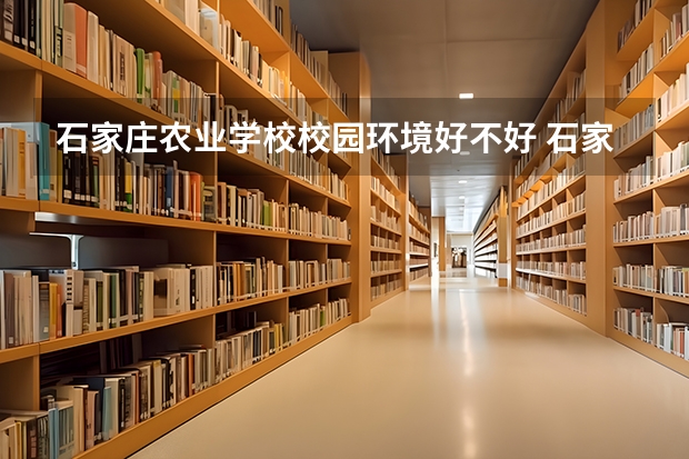 石家庄农业学校校园环境好不好 石家庄农业学校学费怎么收