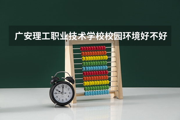 广安理工职业技术学校校园环境好不好 广安理工职业技术学校学费怎么收