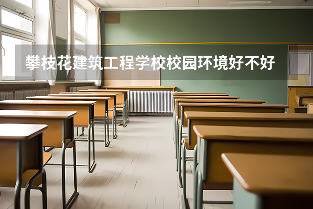 攀枝花建筑工程学校校园环境好不好 攀枝花建筑工程学校学费怎么收