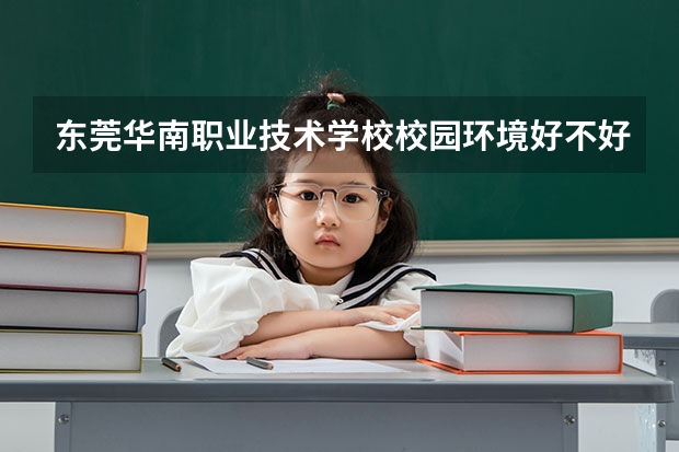 东莞华南职业技术学校校园环境好不好 东莞华南职业技术学校学费怎么收