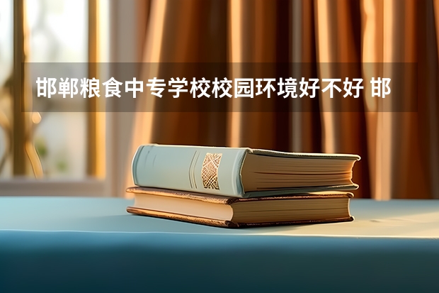 邯郸粮食中专学校校园环境好不好 邯郸粮食中专学校学费怎么收