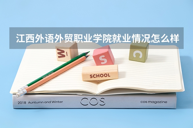 江西外语外贸职业学院就业情况怎么样 江西外语外贸职业学院评价如何