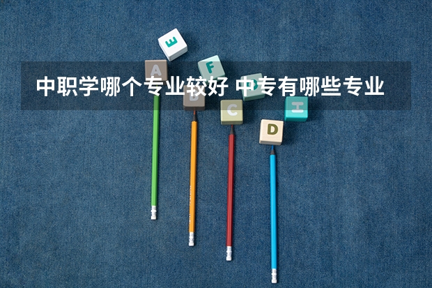中职学哪个专业较好 中专有哪些专业 学什么专业好