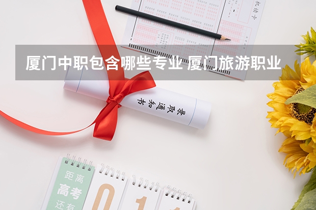 厦门中职包含哪些专业 厦门旅游职业中专学校的专业设置