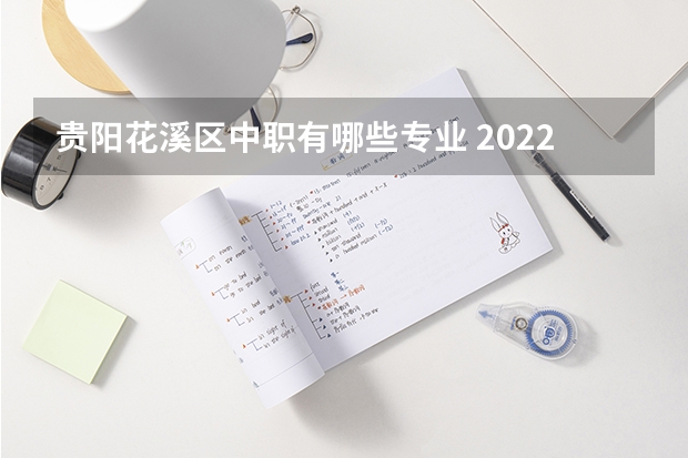 贵阳花溪区中职有哪些专业 2022年贵阳中职有哪几所是比较好的