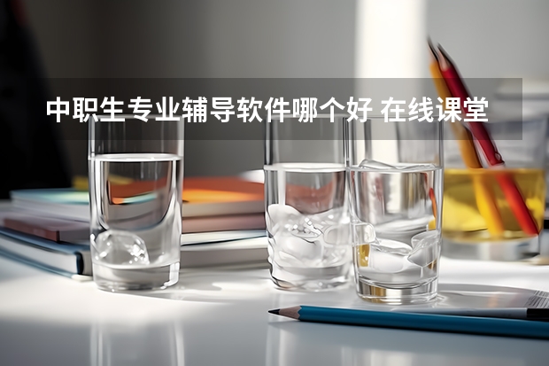 中职生专业辅导软件哪个好 在线课堂软件哪个好
