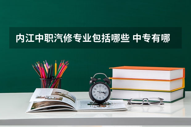 内江中职汽修专业包括哪些 中专有哪些专业可以选？