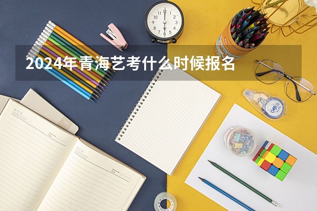 2024年青海艺考什么时候报名
