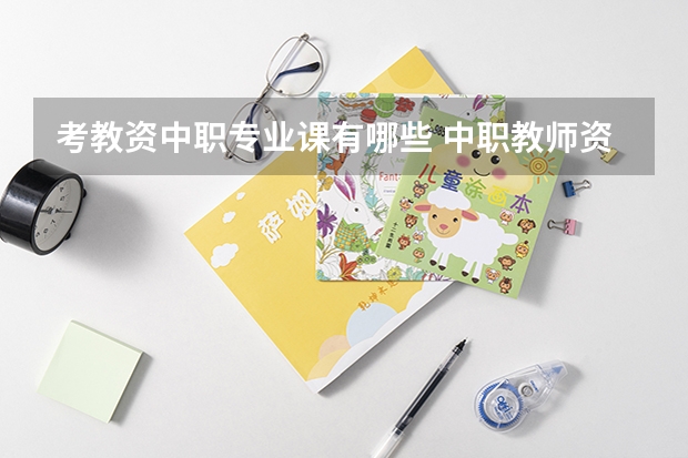 考教资中职专业课有哪些 中职教师资格证专业课有哪些呢？