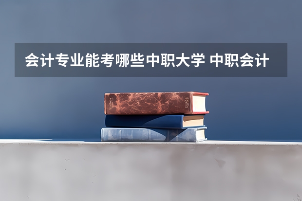 会计专业能考哪些中职大学 中职会计专业分数在420左右可以选哪所大学？