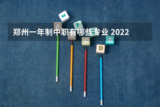 郑州一年制中职有哪些专业 2022河南省郑州中专学校有哪些