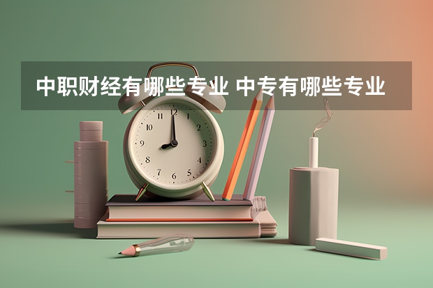 中职财经有哪些专业 中专有哪些专业？