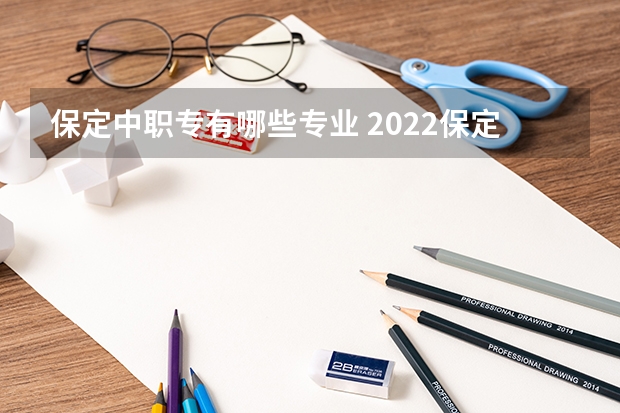 保定中职专有哪些专业 2022保定市女子职业中专学校有什么专业
