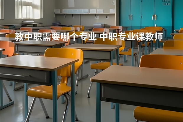 教中职需要哪个专业 中职专业课教师资格证要考哪些科目？