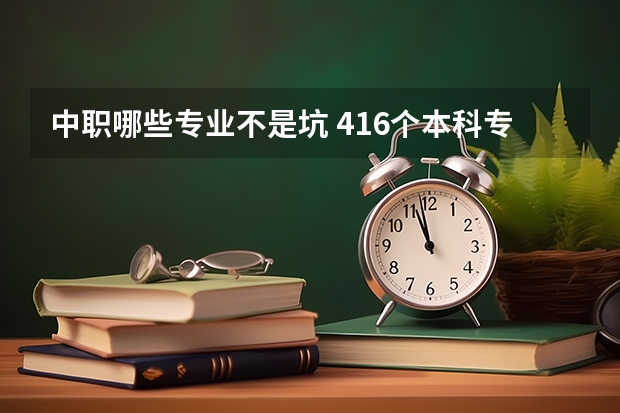 中职哪些专业不是坑 416个本科专业被撤，填志愿时应该避开哪些坑专业？