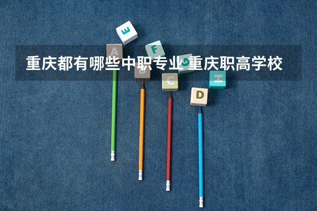 重庆都有哪些中职专业 重庆职高学校有哪些