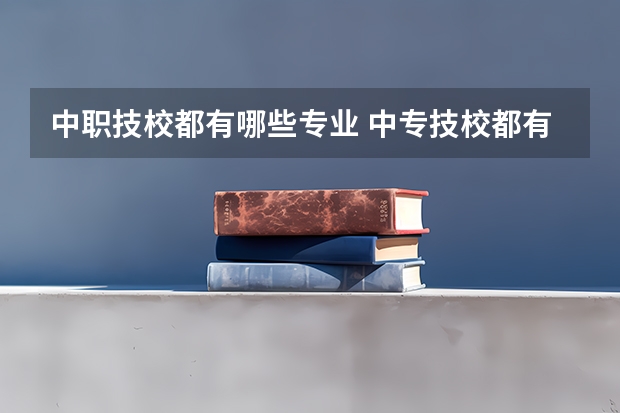 中职技校都有哪些专业 中专技校都有哪些专业?