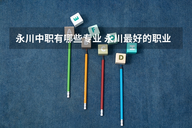 永川中职有哪些专业 永川最好的职业学校有哪些？